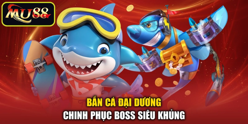 Bắn cá đại dương chinh phục boss siêu khủng
