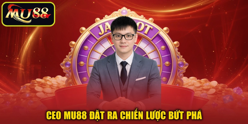 CEO MU88 đặt ra chiến lược bứt phá