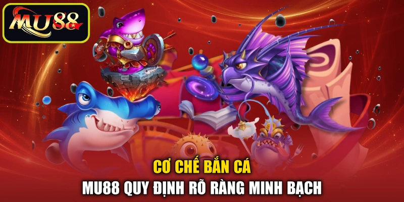 Cơ chế bắn cá MU88 quy định rõ ràng minh bạch