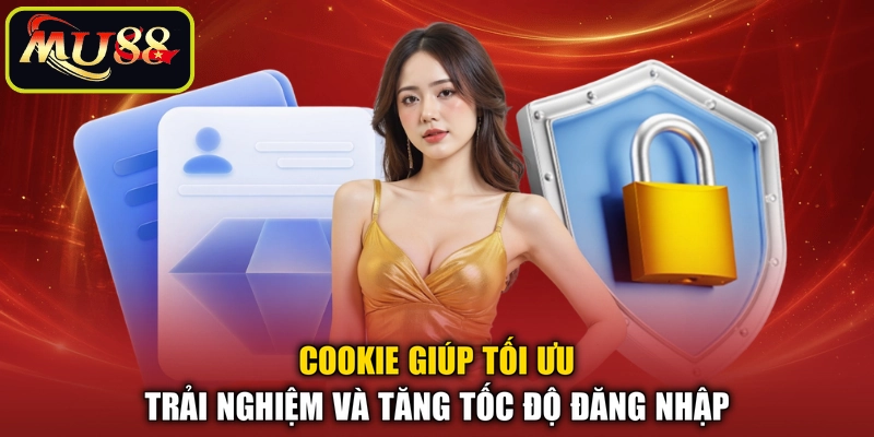 Cookie giúp tối ưu trải nghiệm và tăng tốc độ đăng nhập