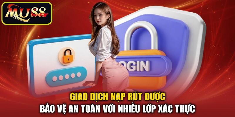 Giao dịch nạp rút được bảo vệ an toàn với nhiều lớp xác thực