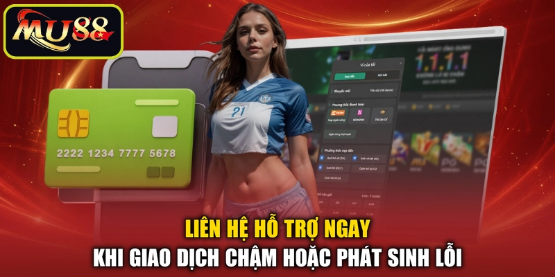 Liên hệ hỗ trợ ngay khi giao dịch chậm hoặc phát sinh lỗi