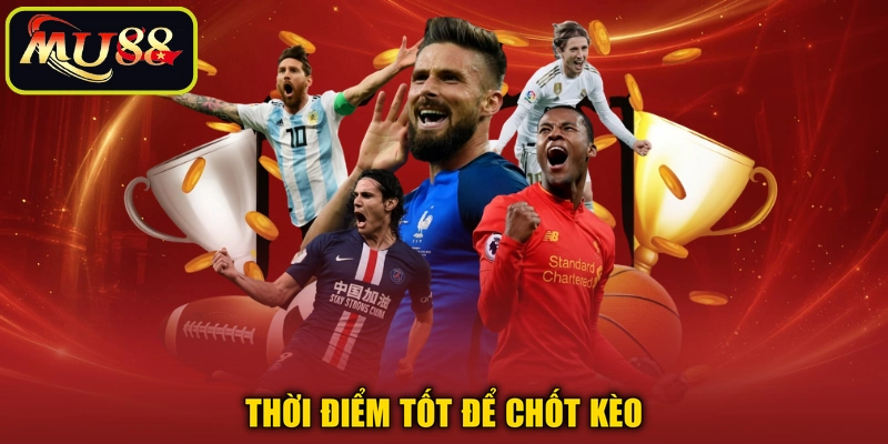 Thời điểm tốt để chốt kèo